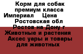 Корм для собак премиум класса “Империал“ › Цена ­ 1 100 - Ростовская обл., Ростов-на-Дону г. Животные и растения » Аксесcуары и товары для животных   